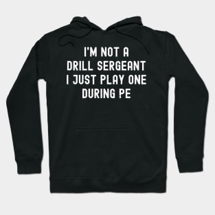 I'm not a drill sergeant, I just play one during PE Hoodie